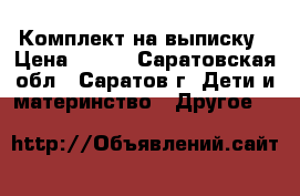 Комплект на выписку › Цена ­ 400 - Саратовская обл., Саратов г. Дети и материнство » Другое   